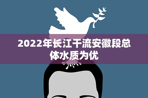 2022年长江干流安徽段总体水质为优