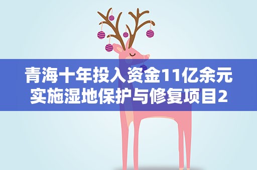 青海十年投入资金11亿余元实施湿地保护与修复项目226项