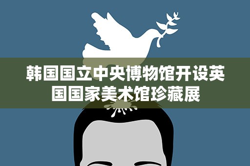 韩国国立中央博物馆开设英国国家美术馆珍藏展