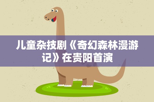儿童杂技剧《奇幻森林漫游记》在贵阳首演
