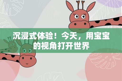 沉浸式体验！今天，用宝宝的视角打开世界