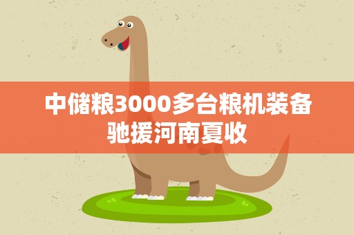 中储粮3000多台粮机装备驰援河南夏收