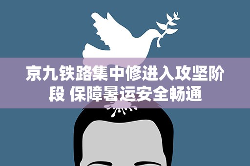 京九铁路集中修进入攻坚阶段 保障暑运安全畅通