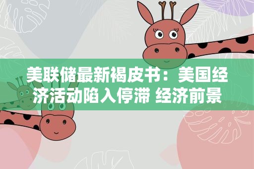 美联储最新褐皮书：美国经济活动陷入停滞 经济前景低迷