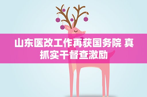 山东医改工作再获国务院 真抓实干督查激励