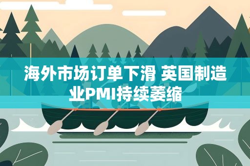 海外市场订单下滑 英国制造业PMI持续萎缩