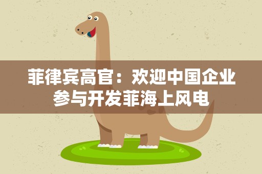 菲律宾高官：欢迎中国企业参与开发菲海上风电