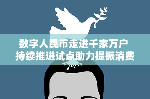 数字人民币走进千家万户 持续推进试点助力提振消费