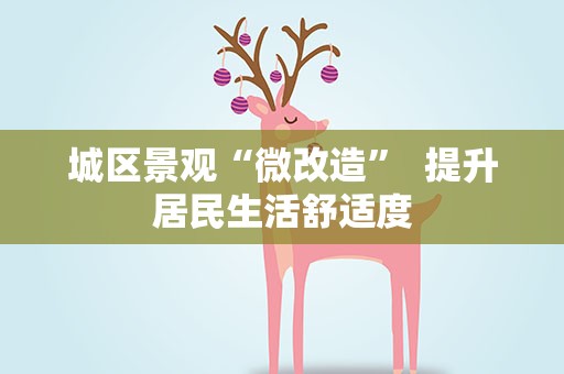 城区景观“微改造” 提升居民生活舒适度