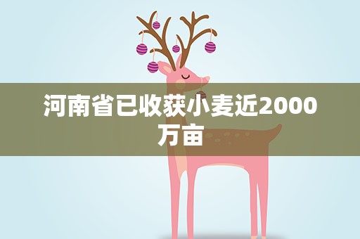 河南省已收获小麦近2000万亩