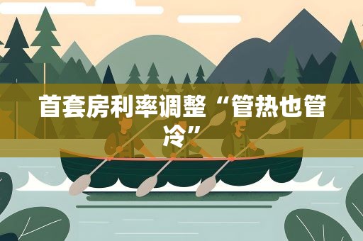 首套房利率调整“管热也管冷”