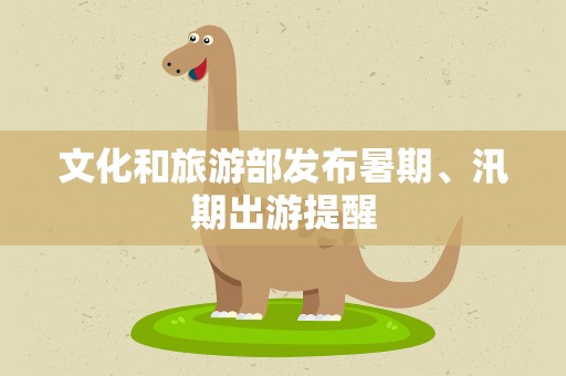 文化和旅游部发布暑期、汛期出游提醒