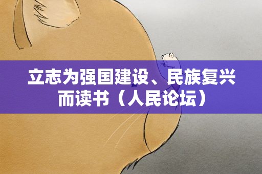 立志为强国建设、民族复兴而读书（人民论坛）