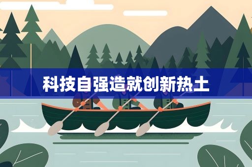 科技自强造就创新热土