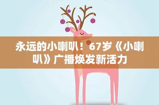 永远的小喇叭！67岁《小喇叭》广播焕发新活力