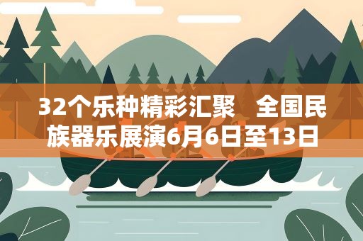 32个乐种精彩汇聚 全国民族器乐展演6月6日至13日举行