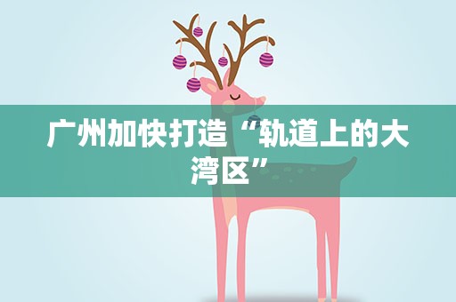 广州加快打造“轨道上的大湾区”