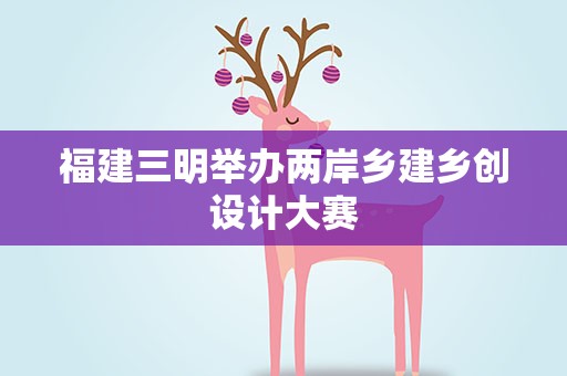 福建三明举办两岸乡建乡创设计大赛
