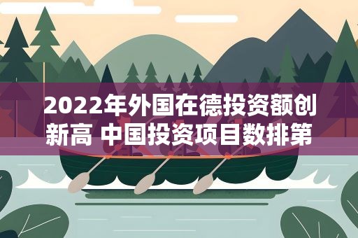 2022年外国在德投资额创新高 中国投资项目数排第四