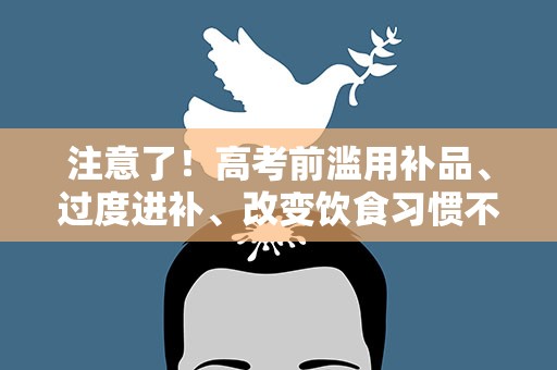 注意了！高考前滥用补品、过度进补、改变饮食习惯不可取