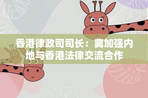 香港律政司司长：冀加强内地与香港法律交流合作