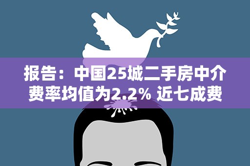 报告：中国25城二手房中介费率均值为2.2% 近七成费用由买家支付
