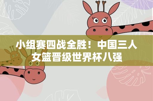 小组赛四战全胜！中国三人女篮晋级世界杯八强
