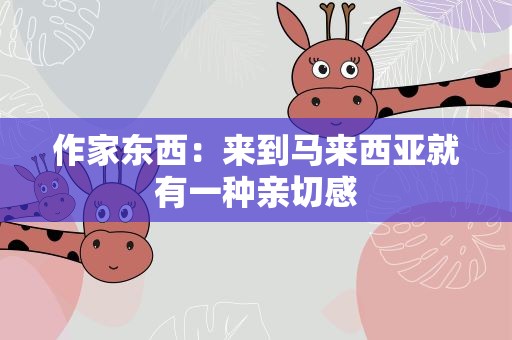 作家东西：来到马来西亚就有一种亲切感