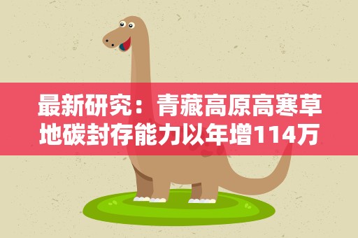 最新研究：青藏高原高寒草地碳封存能力以年增114万吨持续增强