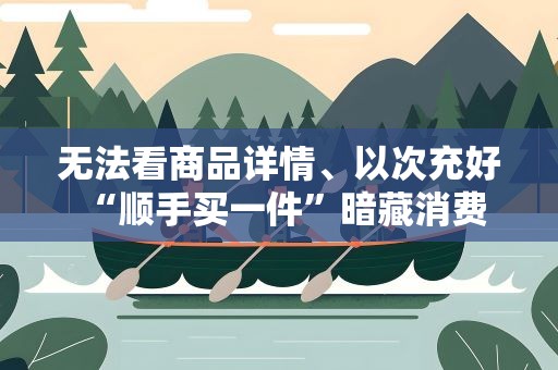 无法看商品详情、以次充好 “顺手买一件”暗藏消费陷阱