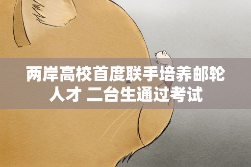 两岸高校首度联手培养邮轮人才 二台生通过考试