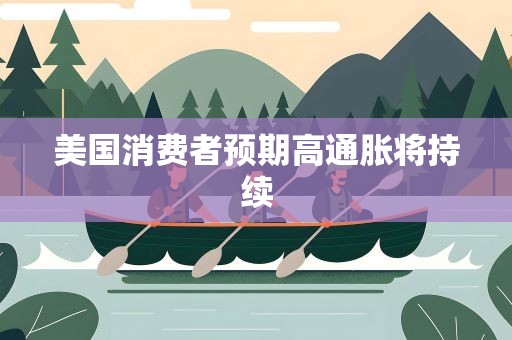美国消费者预期高通胀将持续