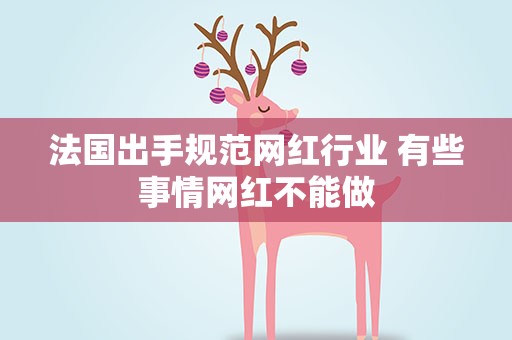 法国出手规范网红行业 有些事情网红不能做