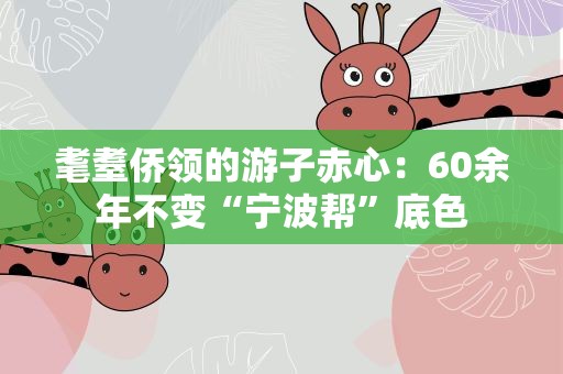 耄耋侨领的游子赤心：60余年不变“宁波帮”底色