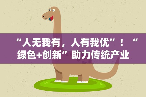 “人无我有，人有我优”！“绿色+创新”助力传统产业跻身价值链上游