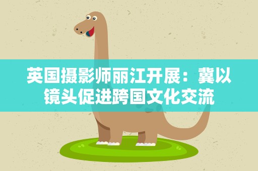 英国摄影师丽江开展：冀以镜头促进跨国文化交流