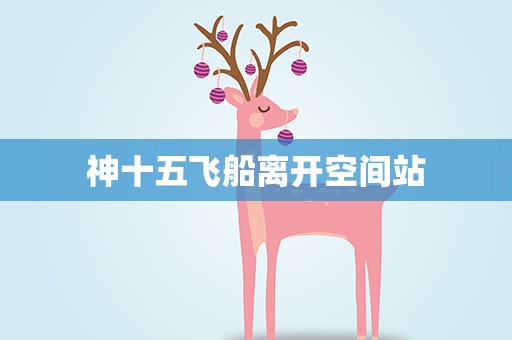 神十五飞船离开空间站