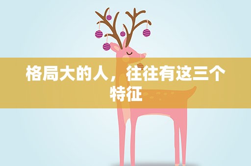 格局大的人，往往有这三个特征