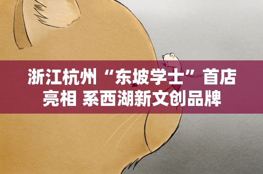 浙江杭州“东坡学士”首店亮相 系西湖新文创品牌