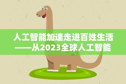 人工智能加速走进百姓生活——从2023全球人工智能技术大会看行业新趋势