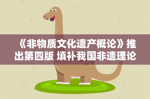 《非物质文化遗产概论》推出第四版 填补我国非遗理论研究空白
