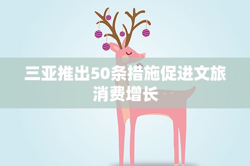 三亚推出50条措施促进文旅消费增长