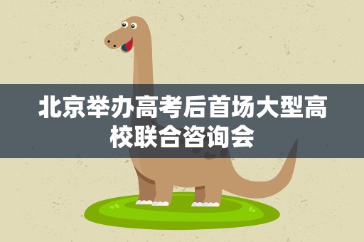北京举办高考后首场大型高校联合咨询会