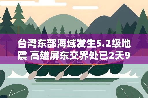 台湾东部海域发生5.2级地震 高雄屏东交界处已2天9震