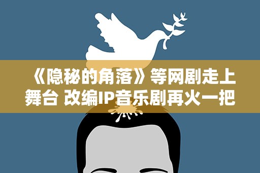 《隐秘的角落》等网剧走上舞台 改编IP音乐剧再火一把