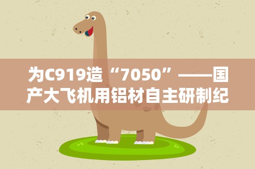 为C919造“7050”——国产大飞机用铝材自主研制纪实