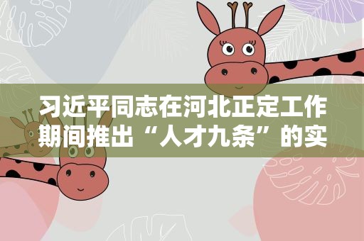 习近平同志在河北正定工作期间推出“人才九条”的实践与启示