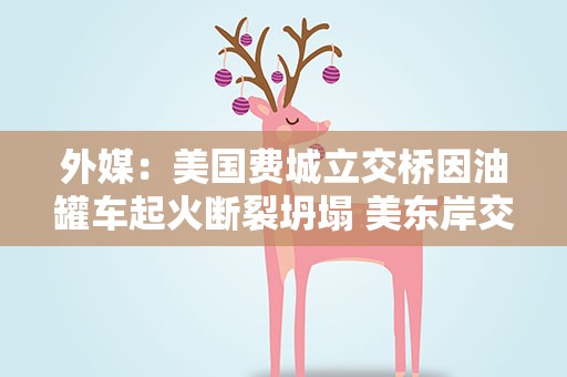 外媒：美国费城立交桥因油罐车起火断裂坍塌 美东岸交通要道受影响