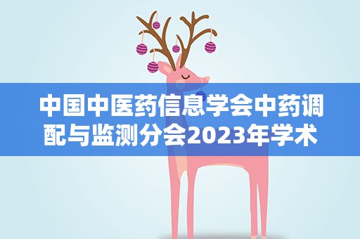 中国中医药信息学会中药调配与监测分会2023年学术年会暨共享中药房建设论坛在宁津召开