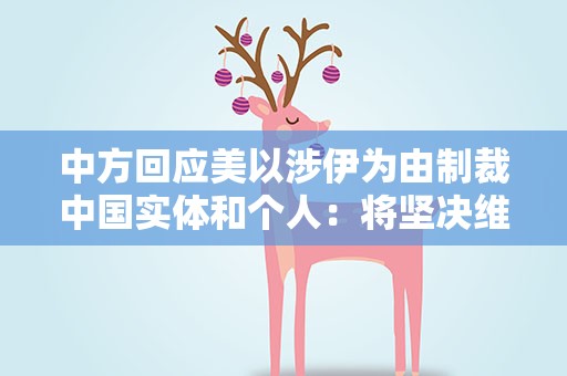 中方回应美以涉伊为由制裁中国实体和个人：将坚决维护合法权益
